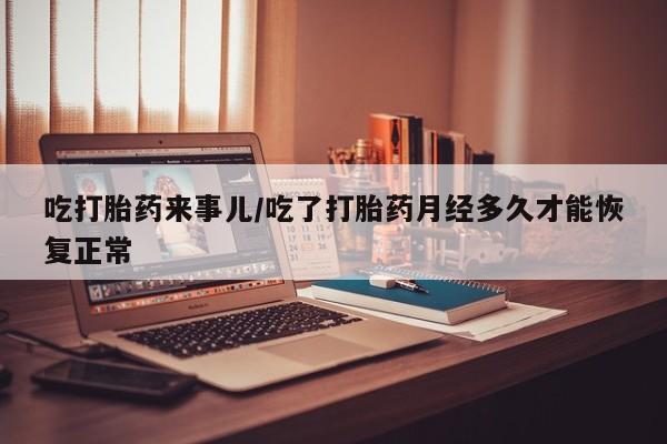 打胎药/堕胎药/流产药私人联系微信吃打胎药来事儿/吃了打胎药月经多久才能恢复正常