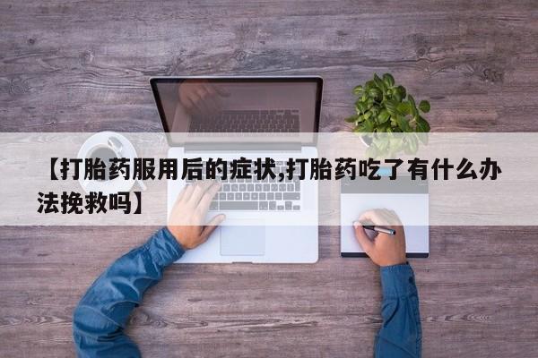 打胎药/堕胎药/流产药私人联系微信【打胎药服用后的症状,打胎药吃了有什么办法挽救吗】