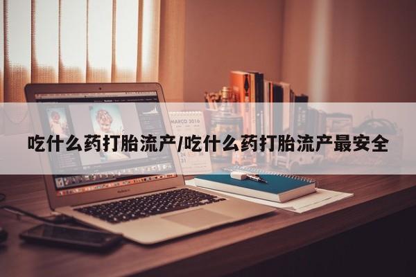 打胎药/堕胎药/流产药私人联系微信吃什么药打胎流产/吃什么药打胎流产最安全