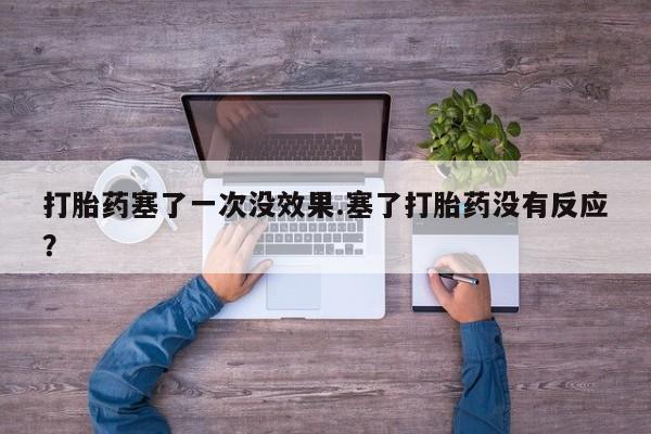 打胎药/堕胎药/流产药私人联系微信打胎药塞了一次没效果.塞了打胎药没有反应？