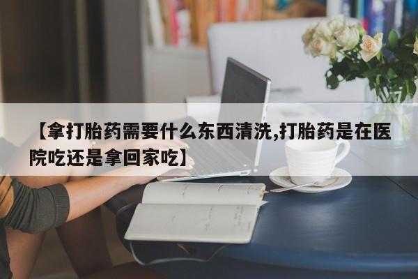 打胎药/堕胎药/流产药私人联系微信【拿打胎药需要什么东西清洗,打胎药是在医院吃还是拿回家吃】