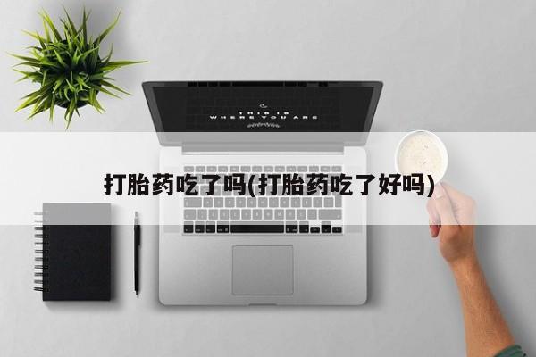 打胎药/堕胎药/流产药私人联系微信打胎药吃了吗(打胎药吃了好吗)