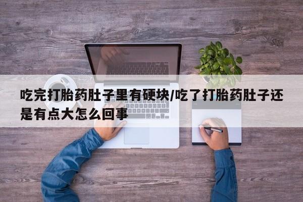 打胎药/堕胎药/流产药私人联系微信吃完打胎药肚子里有硬块/吃了打胎药肚子还是有点大怎么回事