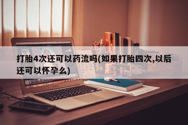 打胎药/堕胎药/流产药私人联系微信打胎4次还可以药流吗(如果打胎四次,以后还可以怀孕么)