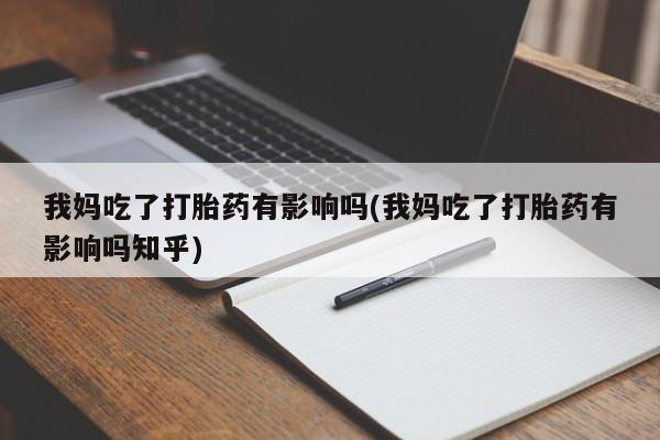 打胎药/堕胎药/流产药私人联系微信我妈吃了打胎药有影响吗(我妈吃了打胎药有影响吗知乎)