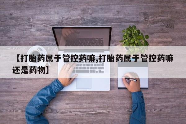 打胎药/堕胎药/流产药私人联系微信【打胎药属于管控药嘛,打胎药属于管控药嘛还是药物】