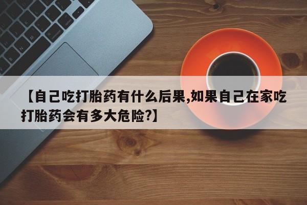 打胎药/堕胎药/流产药私人联系微信【自己吃打胎药有什么后果,如果自己在家吃打胎药会有多大危险?】