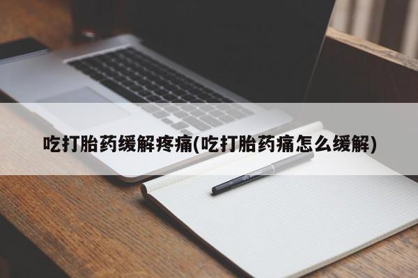 打胎药/堕胎药/流产药私人联系微信吃打胎药缓解疼痛(吃打胎药痛怎么缓解)