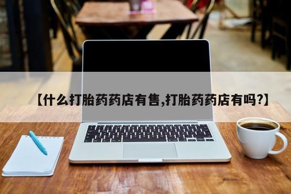 打胎药/堕胎药/流产药私人联系微信【什么打胎药药店有售,打胎药药店有吗?】
