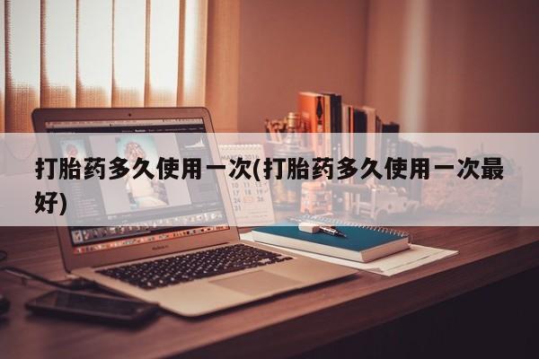 打胎药/堕胎药/流产药私人联系微信打胎药多久使用一次(打胎药多久使用一次最好)