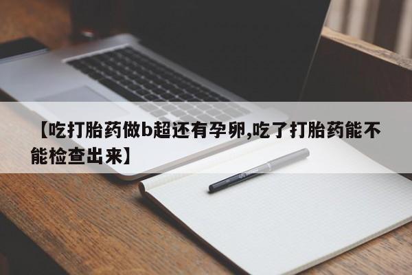 打胎药/堕胎药/流产药私人联系微信【吃打胎药做b超还有孕卵,吃了打胎药能不能检查出来】