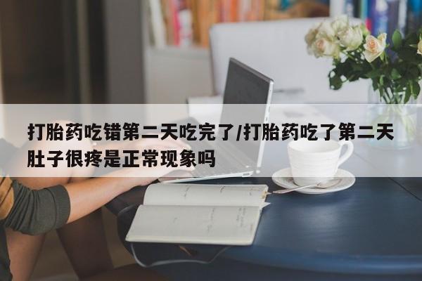 打胎药/堕胎药/流产药私人联系微信打胎药吃错第二天吃完了/打胎药吃了第二天肚子很疼是正常现象吗