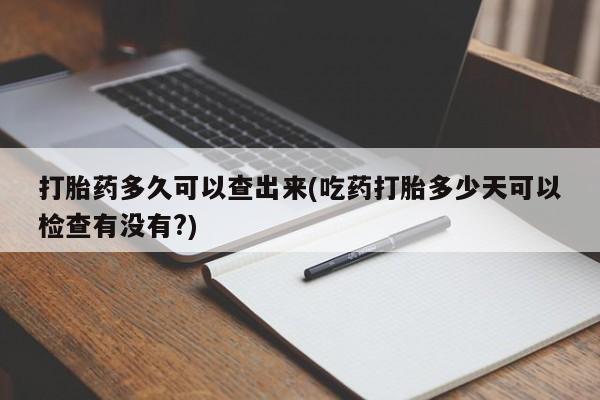 打胎药/堕胎药/流产药私人联系微信打胎药多久可以查出来(吃药打胎多少天可以检查有没有?)