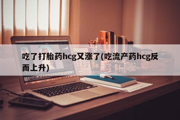 打胎药/堕胎药/流产药私人联系微信吃了打胎药hcg又涨了(吃流产药hcg反而上升)