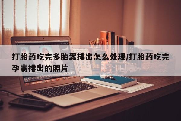 打胎药/堕胎药/流产药私人联系微信打胎药吃完多胎囊排出怎么处理/打胎药吃完孕囊排出的照片