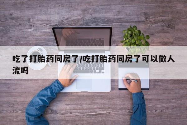 打胎药/堕胎药/流产药私人联系微信吃了打胎药同房了/吃打胎药同房了可以做人流吗