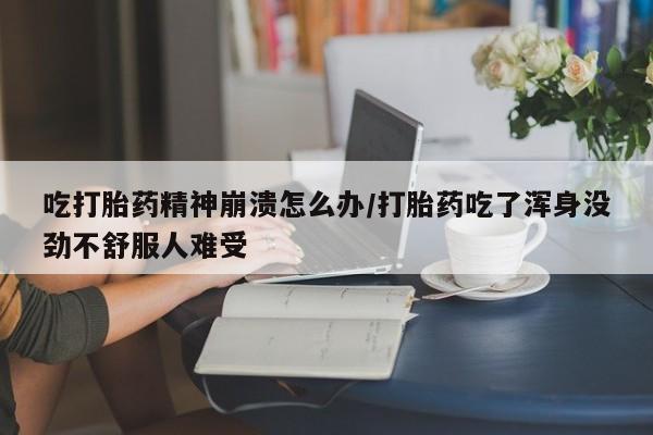 打胎药/堕胎药/流产药私人联系微信吃打胎药精神崩溃怎么办/打胎药吃了浑身没劲不舒服人难受