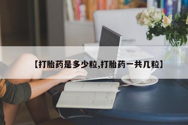 打胎药/堕胎药/流产药私人联系微信【打胎药是多少粒,打胎药一共几粒】