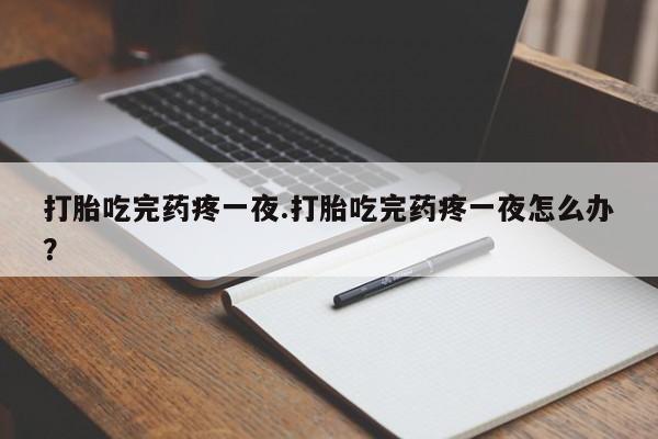 打胎药/堕胎药/流产药私人联系微信打胎吃完药疼一夜.打胎吃完药疼一夜怎么办？
