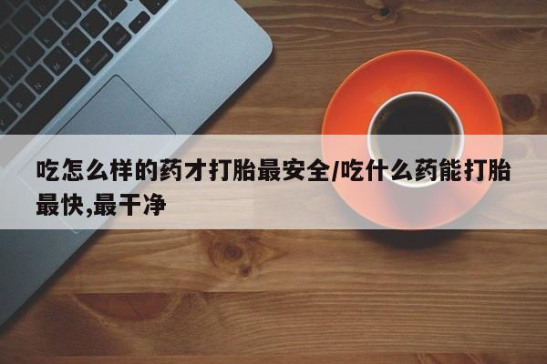 打胎药/堕胎药/流产药私人联系微信吃怎么样的药才打胎最安全/吃什么药能打胎最快,最干净