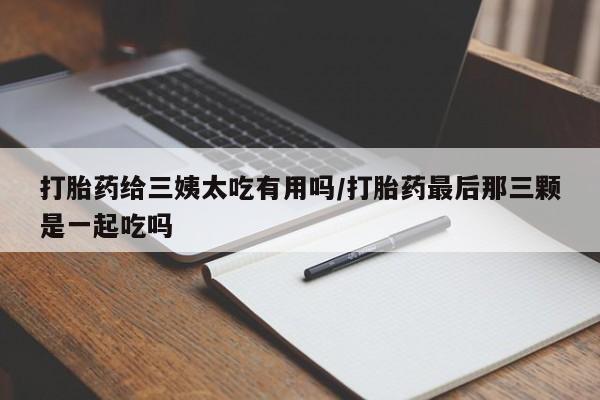 打胎药/堕胎药/流产药私人联系微信打胎药给三姨太吃有用吗/打胎药最后那三颗是一起吃吗