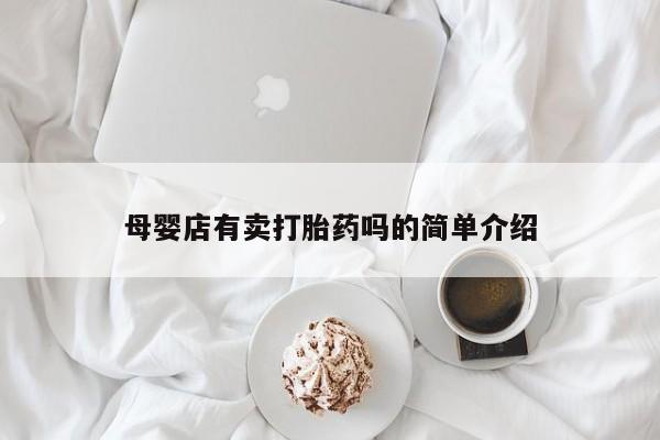 打胎药/堕胎药/流产药私人联系微信母婴店有卖打胎药吗的简单介绍