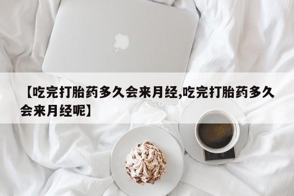 打胎药/堕胎药/流产药私人联系微信【吃完打胎药多久会来月经,吃完打胎药多久会来月经呢】