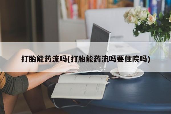 打胎药/堕胎药/流产药私人联系微信打胎能药流吗(打胎能药流吗要住院吗)