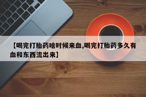打胎药/堕胎药/流产药私人联系微信【喝完打胎药啥时候来血,喝完打胎药多久有血和东西流出来】