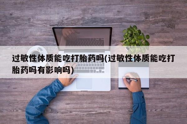 打胎药/堕胎药/流产药私人联系微信过敏性体质能吃打胎药吗(过敏性体质能吃打胎药吗有影响吗)