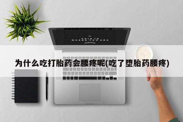 打胎药/堕胎药/流产药私人联系微信为什么吃打胎药会腰疼呢(吃了堕胎药腰疼)
