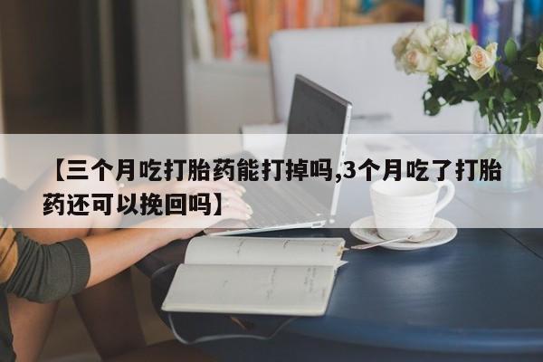打胎药/堕胎药/流产药私人联系微信【三个月吃打胎药能打掉吗,3个月吃了打胎药还可以挽回吗】