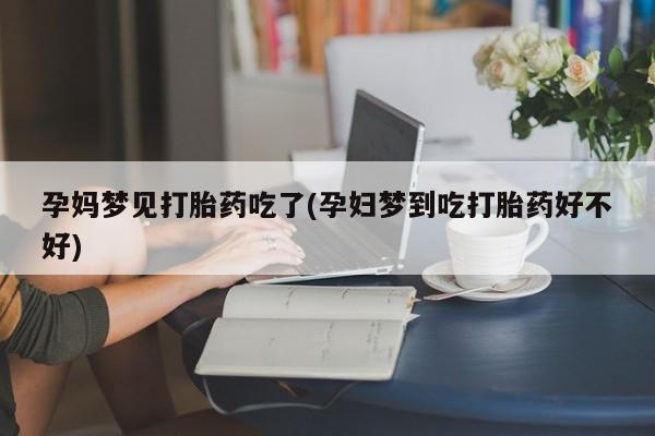 打胎药/堕胎药/流产药私人联系微信孕妈梦见打胎药吃了(孕妇梦到吃打胎药好不好)