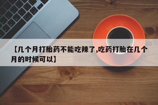 打胎药/堕胎药/流产药私人联系微信【几个月打胎药不能吃辣了,吃药打胎在几个月的时候可以】