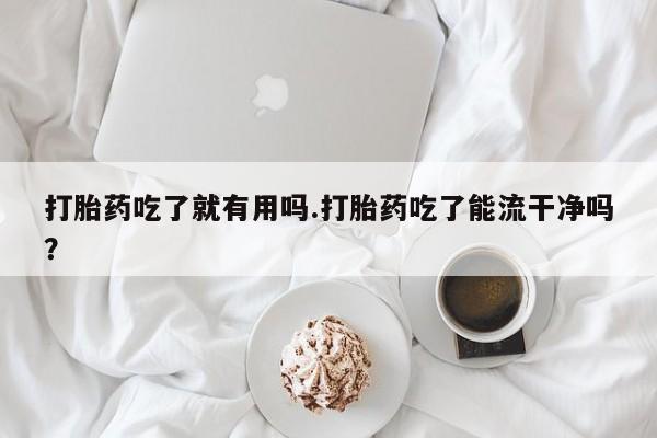 打胎药/堕胎药/流产药私人联系微信打胎药吃了就有用吗.打胎药吃了能流干净吗?