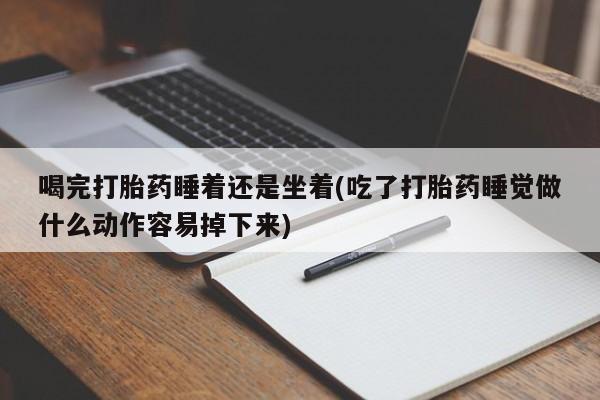 打胎药/堕胎药/流产药私人联系微信喝完打胎药睡着还是坐着(吃了打胎药睡觉做什么动作容易掉下来)