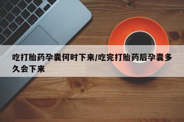 打胎药/堕胎药/流产药私人联系微信吃打胎药孕囊何时下来/吃完打胎药后孕囊多久会下来