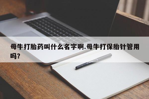 打胎药/堕胎药/流产药私人联系微信母牛打胎药叫什么名字啊.母牛打保胎针管用吗?