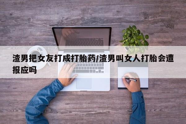 打胎药/堕胎药/流产药私人联系微信渣男把女友打成打胎药/渣男叫女人打胎会遭报应吗