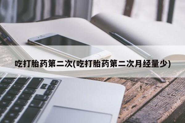 打胎药/堕胎药/流产药私人联系微信吃打胎药第二次(吃打胎药第二次月经量少)