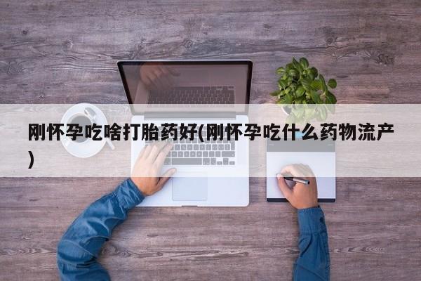 打胎药/堕胎药/流产药私人联系微信刚怀孕吃啥打胎药好(刚怀孕吃什么药物流产)