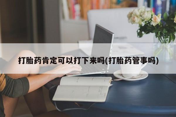 打胎药/堕胎药/流产药私人联系微信打胎药肯定可以打下来吗(打胎药管事吗)