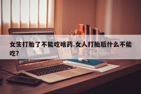 打胎药/堕胎药/流产药私人联系微信女生打胎了不能吃啥药.女人打胎后什么不能吃？