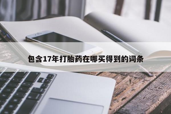 打胎药/堕胎药/流产药私人联系微信包含17年打胎药在哪买得到的词条