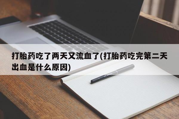 打胎药/堕胎药/流产药私人联系微信打胎药吃了两天又流血了(打胎药吃完第二天出血是什么原因)