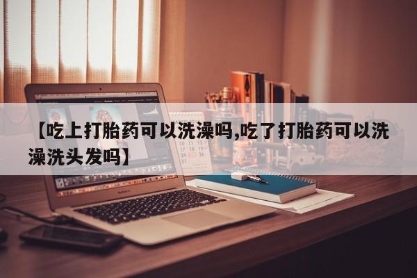 打胎药/堕胎药/流产药私人联系微信【吃上打胎药可以洗澡吗,吃了打胎药可以洗澡洗头发吗】