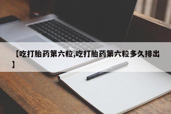 打胎药/堕胎药/流产药私人联系微信【吃打胎药第六粒,吃打胎药第六粒多久排出】