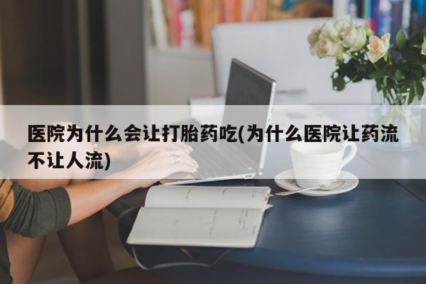 打胎药/堕胎药/流产药私人联系微信医院为什么会让打胎药吃(为什么医院让药流不让人流)