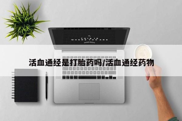 打胎药/堕胎药/流产药私人联系微信活血通经是打胎药吗/活血通经药物