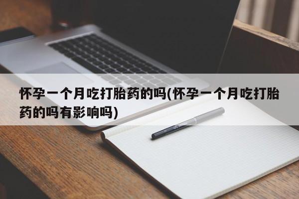 打胎药/堕胎药/流产药私人联系微信怀孕一个月吃打胎药的吗(怀孕一个月吃打胎药的吗有影响吗)